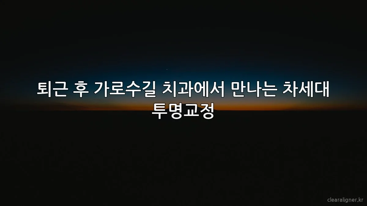 퇴근 후 가로수길 치과에서 만나는 차세대 투명교정