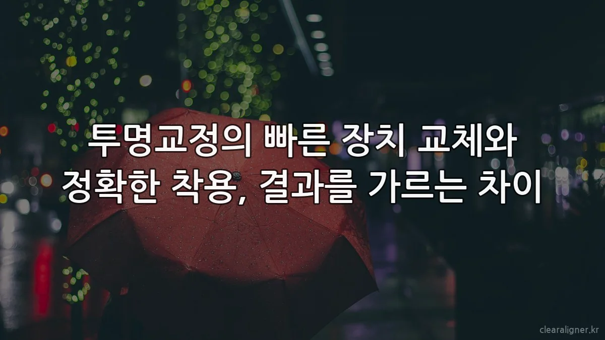 투명교정의 빠른 장치 교체와 정확한 착용, 결과를 가르는 차이