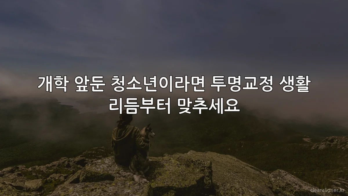 개학 앞둔 청소년이라면 투명교정 생활 리듬부터 맞추세요