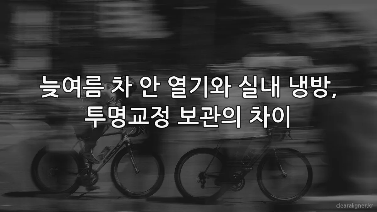 늦여름 차 안 열기와 실내 냉방, 투명교정 보관의 차이