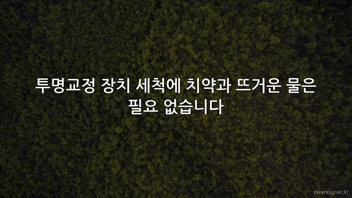 투명교정 장치 세척에 치약과 뜨거운 물은 필요 없습니다