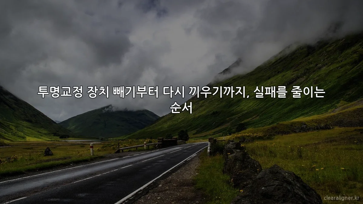 투명교정 장치 빼기부터 다시 끼우기까지, 실패를 줄이는 순서