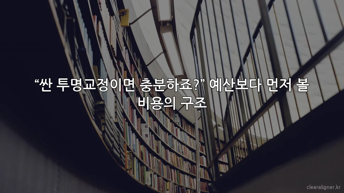 “싼 투명교정이면 충분하죠?” 예산보다 먼저 볼 비용의 구조