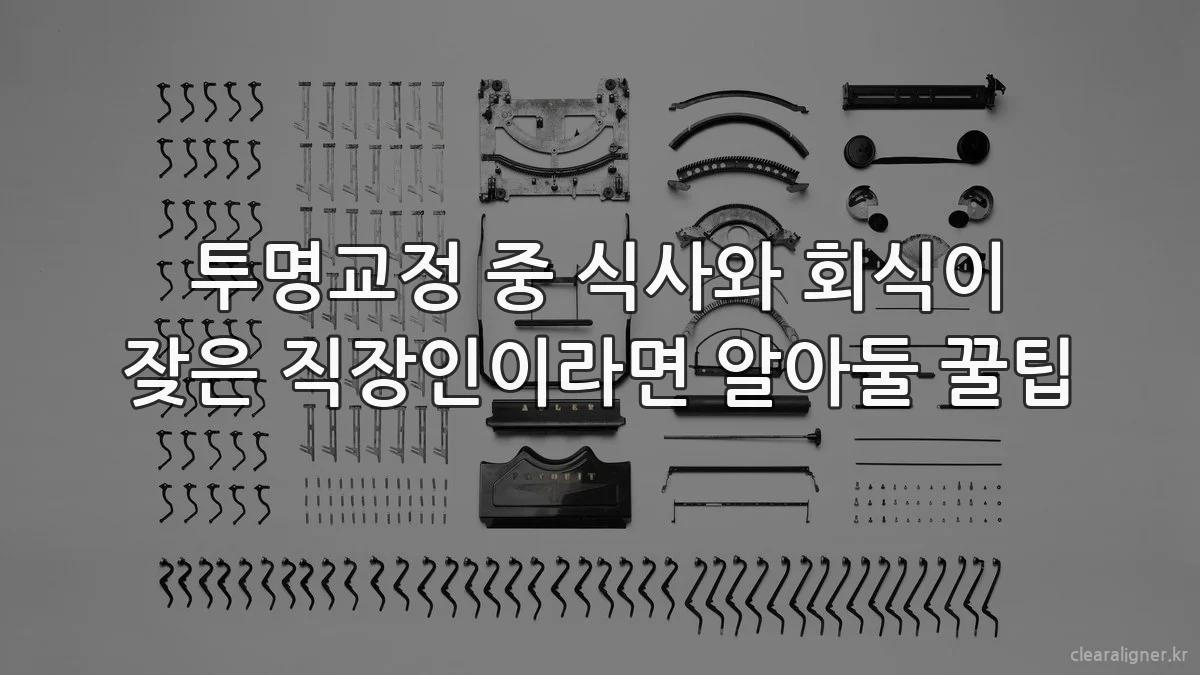 투명교정 중 식사와 회식이 잦은 직장인이라면 알아둘 꿀팁