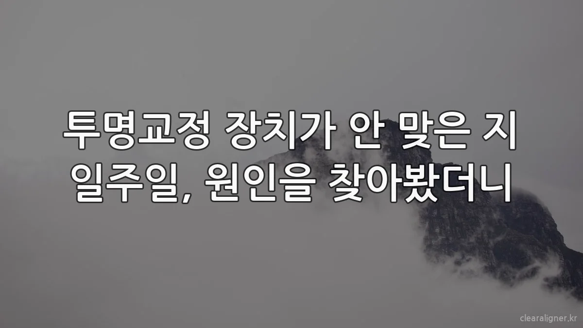 투명교정 장치가 안 맞은 지 일주일, 원인을 찾아봤더니