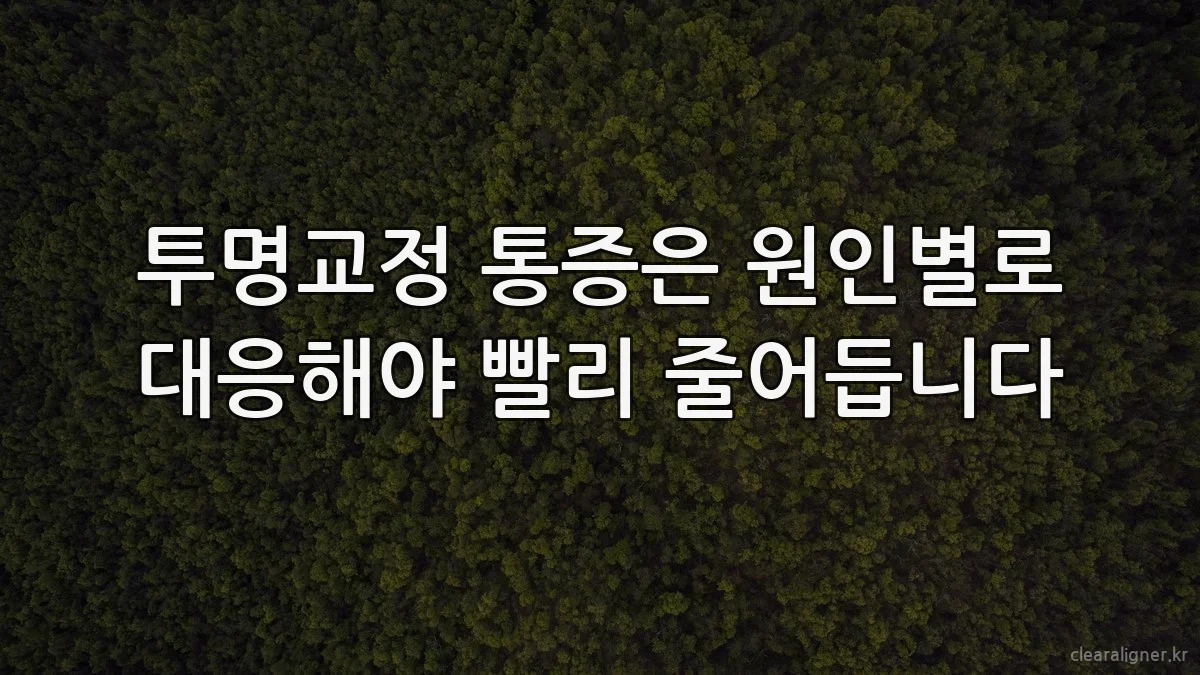 투명교정 통증은 원인별로 대응해야 빨리 줄어듭니다