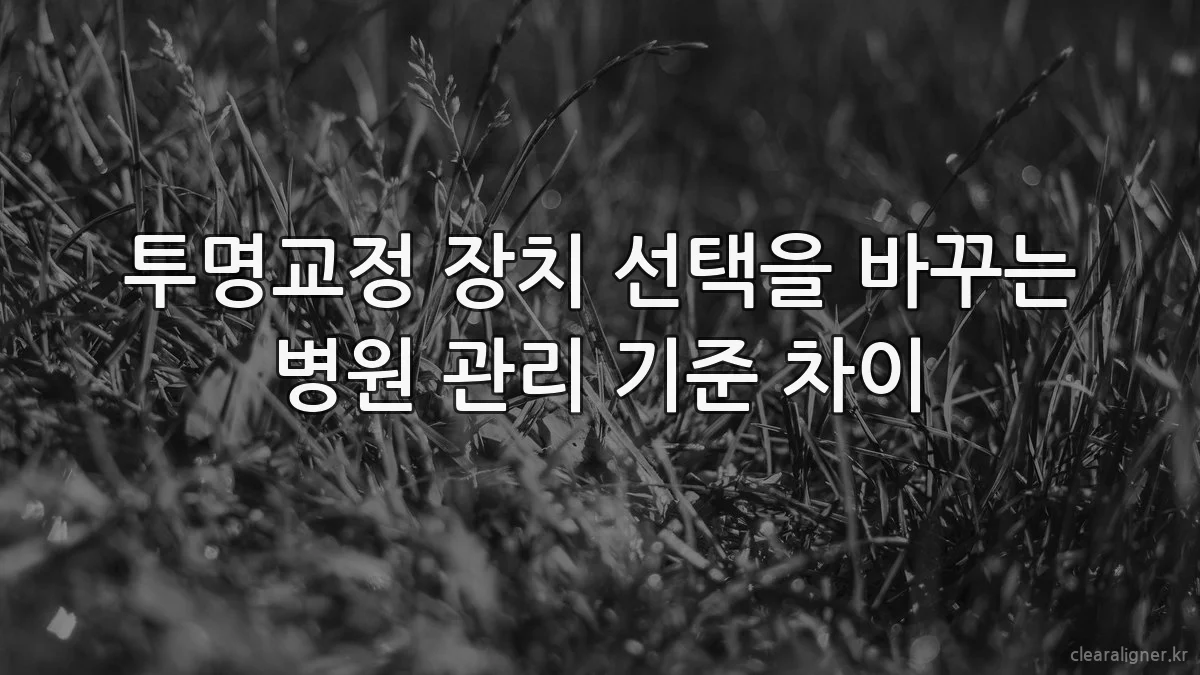 투명교정 장치 선택을 바꾸는 병원 관리 기준 차이