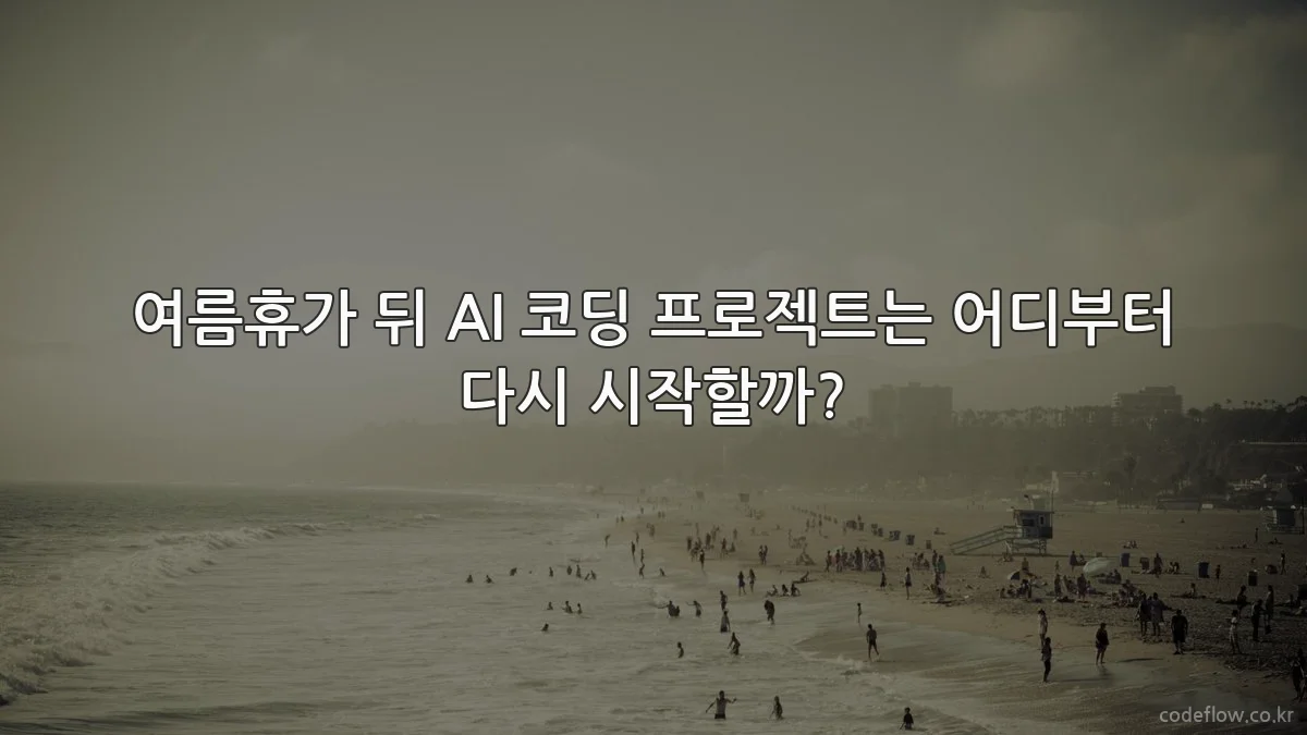 여름휴가 뒤 AI 코딩 프로젝트는 어디부터 다시 시작할까?