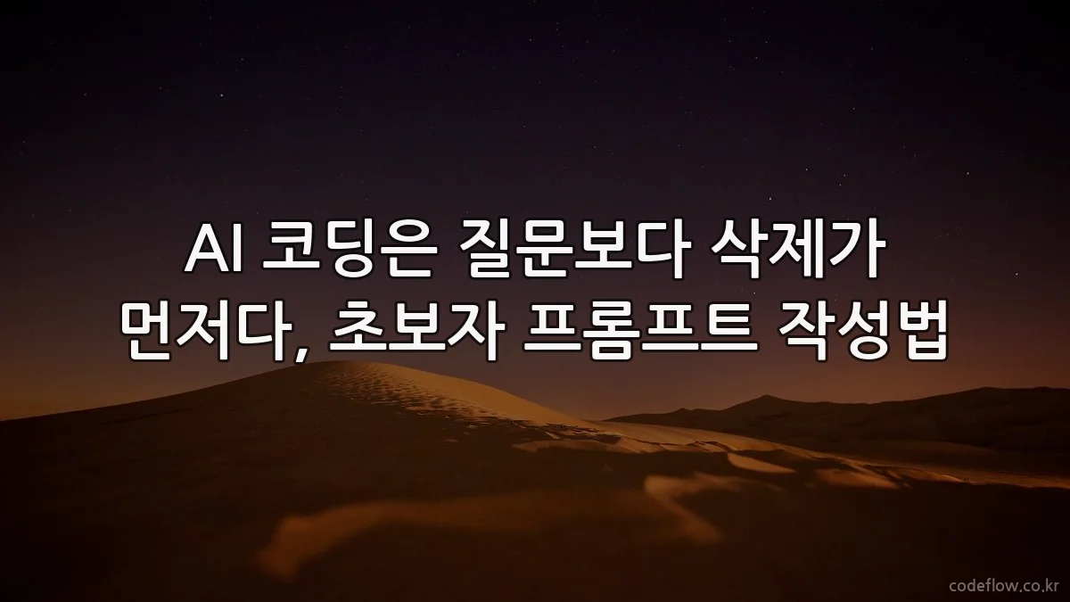 AI 코딩은 질문보다 삭제가 먼저다, 초보자 프롬프트 작성법