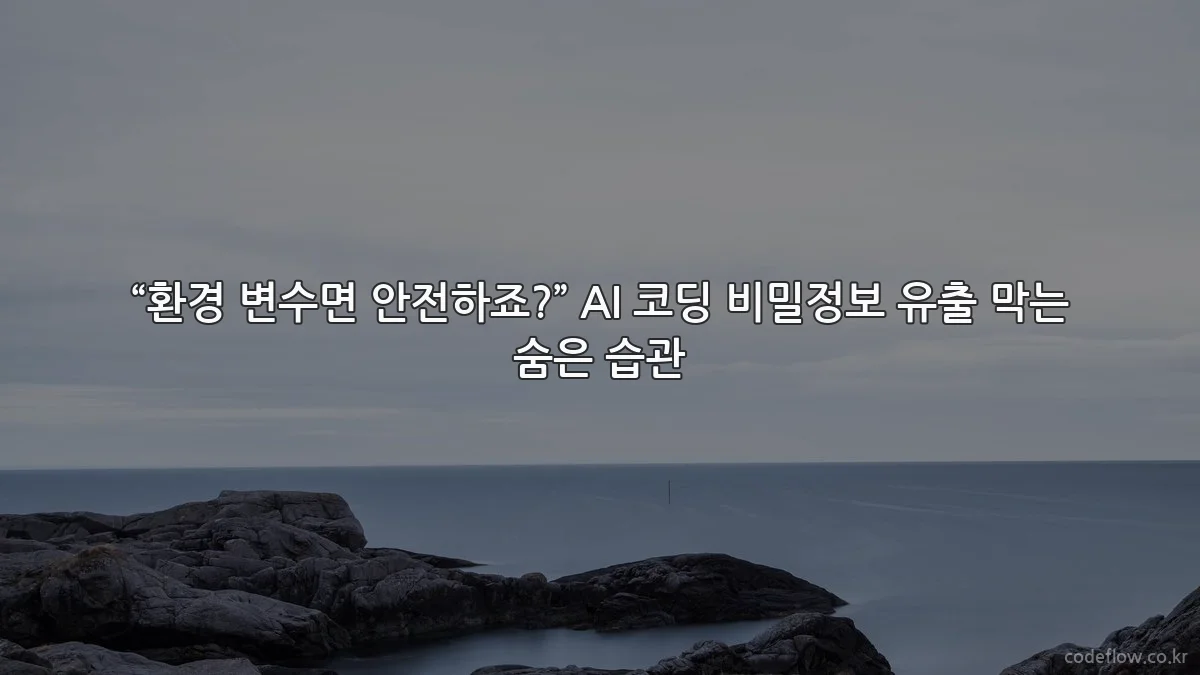 “환경 변수면 안전하죠?” AI 코딩 비밀정보 유출 막는 숨은 습관