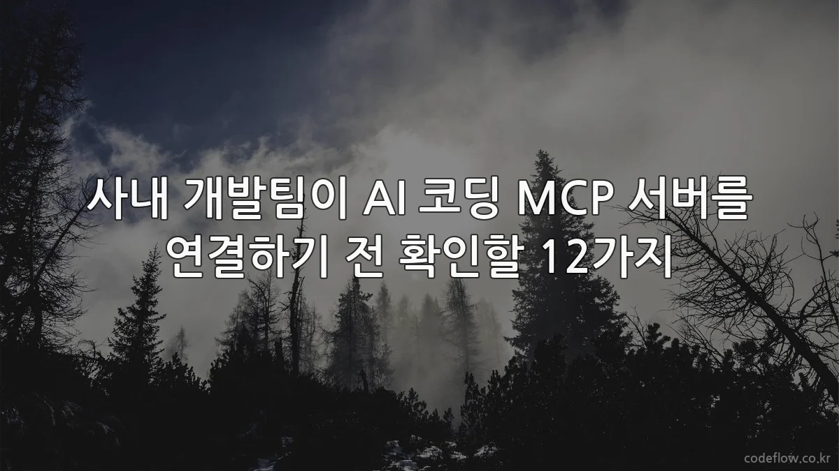사내 개발팀이 AI 코딩 MCP 서버를 연결하기 전 확인할 12가지
