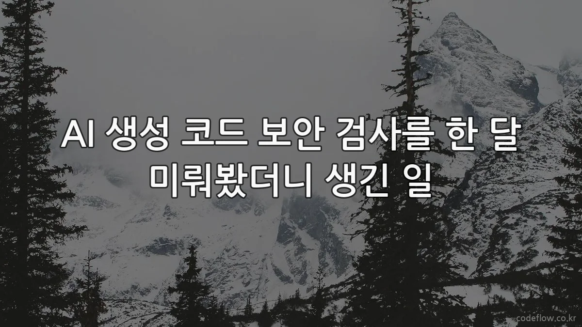 AI 생성 코드 보안 검사를 한 달 미뤄봤더니 생긴 일