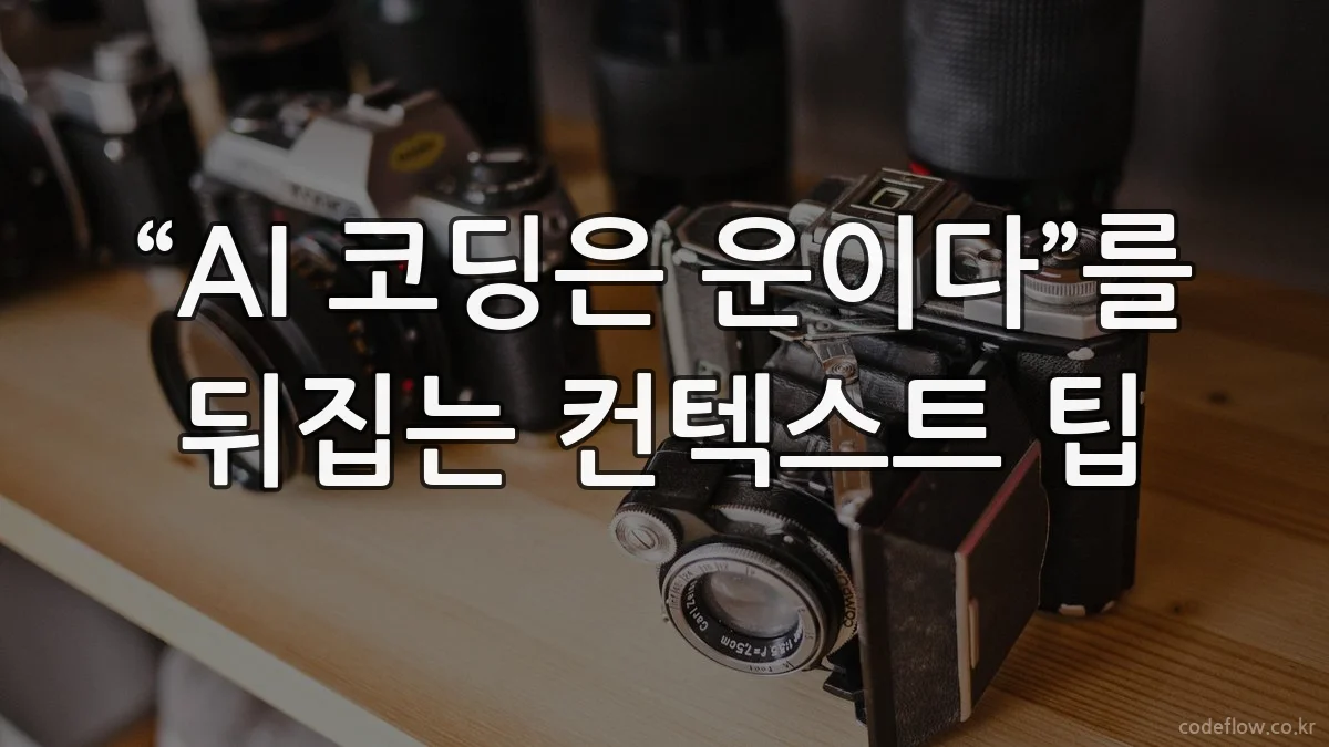 “AI 코딩은 운이다”를 뒤집는 컨텍스트 팁