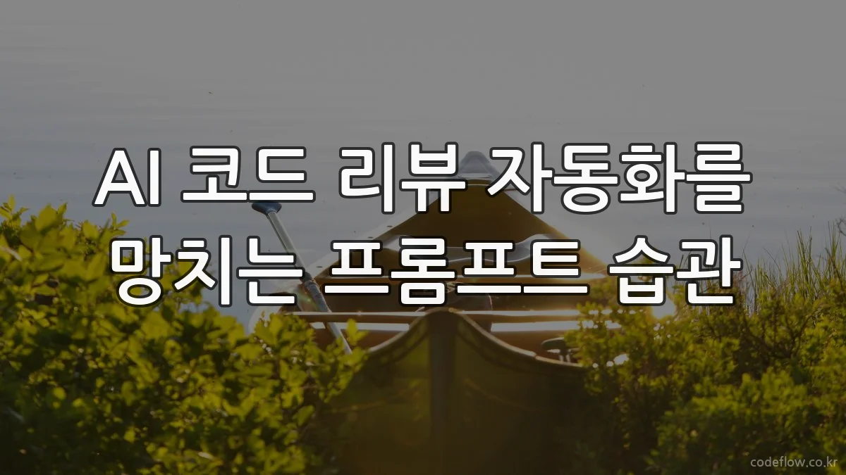 AI 코드 리뷰 자동화를 망치는 프롬프트 습관