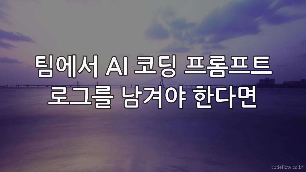 팀에서 AI 코딩 프롬프트 로그를 남겨야 한다면