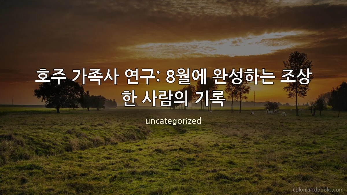 호주 가족사 연구: 8월에 완성하는 조상 한 사람의 기록