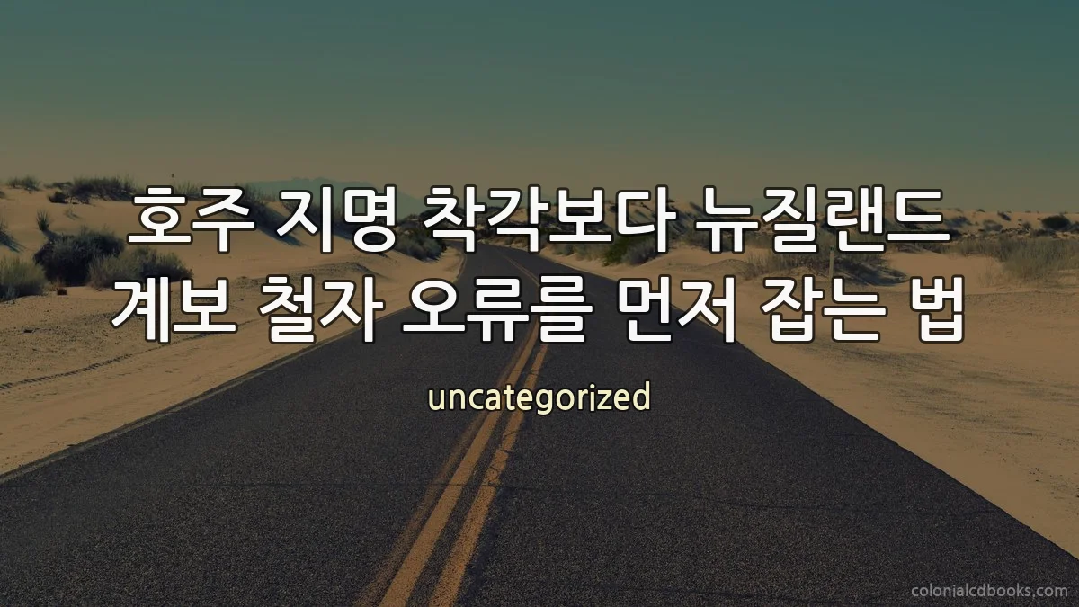 호주 지명 착각보다 뉴질랜드 계보 철자 오류를 먼저 잡는 법