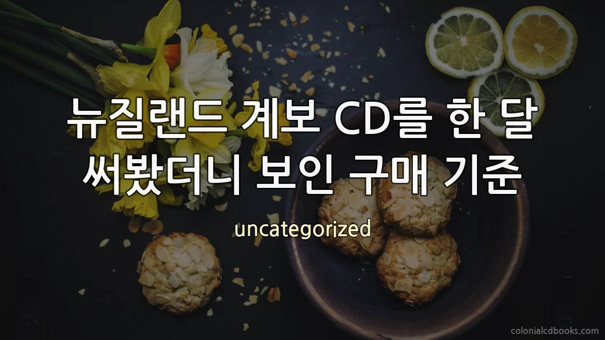 뉴질랜드 계보 CD를 한 달 써봤더니 보인 구매 기준