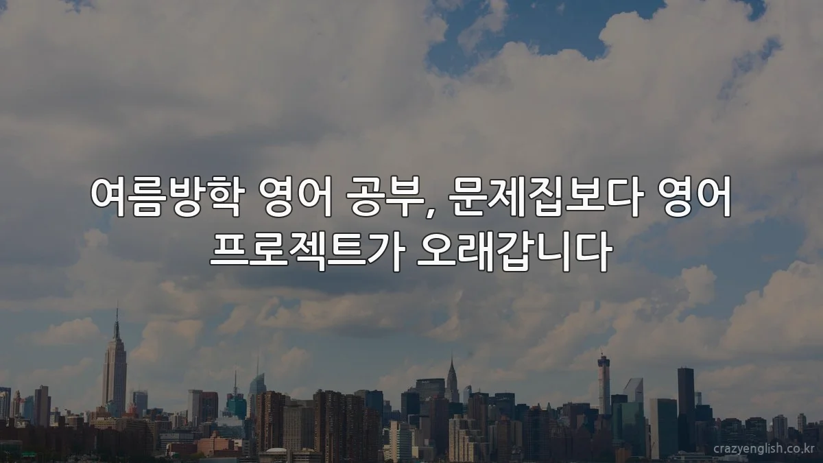 여름방학 영어 공부, 문제집보다 영어 프로젝트가 오래갑니다