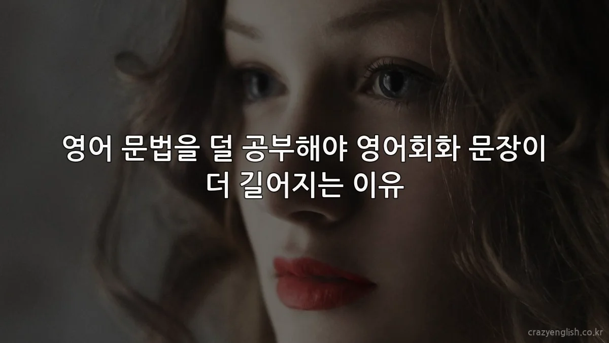 영어 문법을 덜 공부해야 영어회화 문장이 더 길어지는 이유