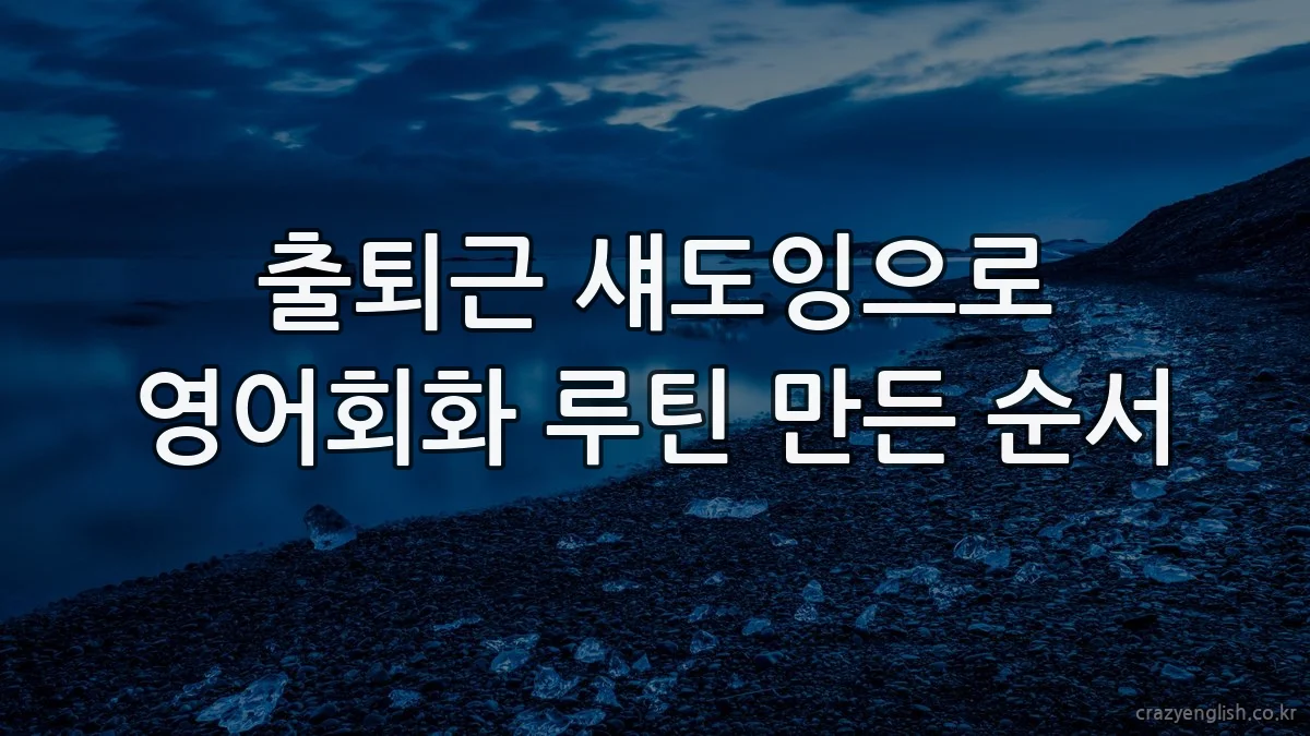 출퇴근 섀도잉으로 영어회화 루틴 만든 순서
