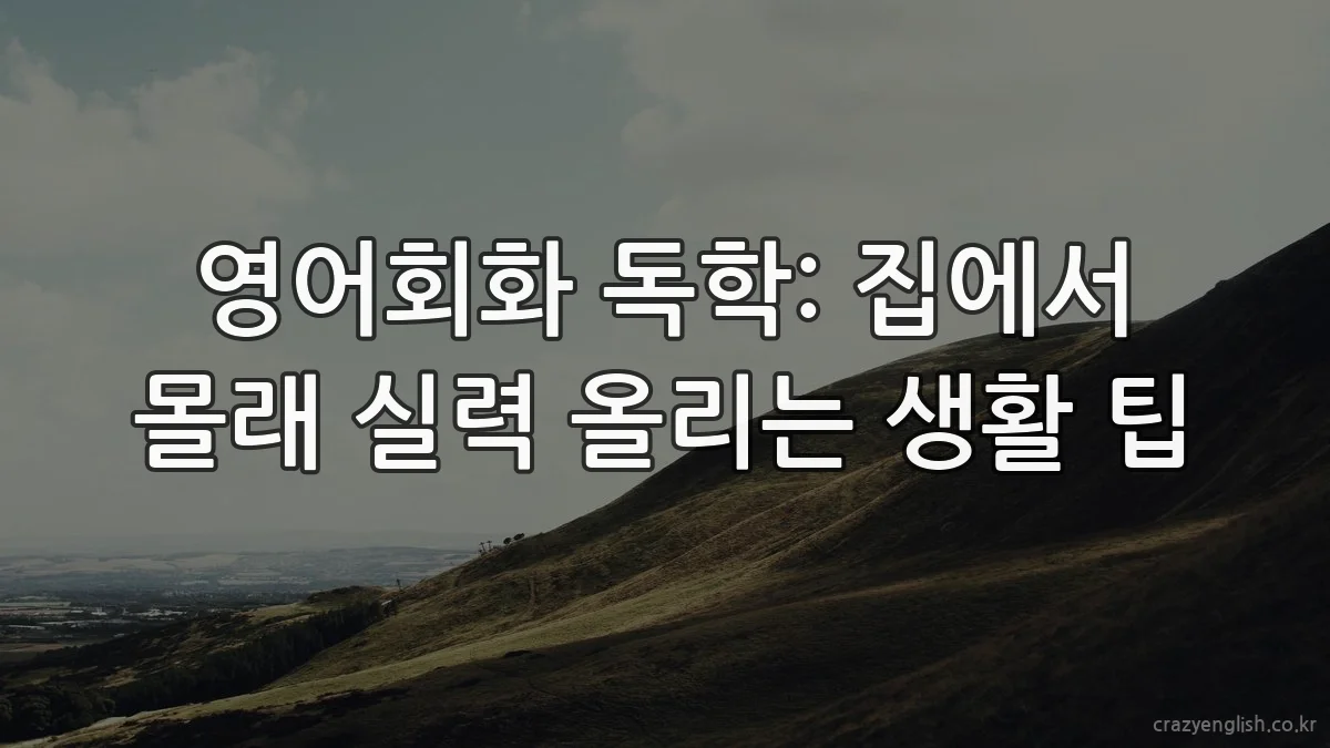 영어회화 독학: 집에서 몰래 실력 올리는 생활 팁