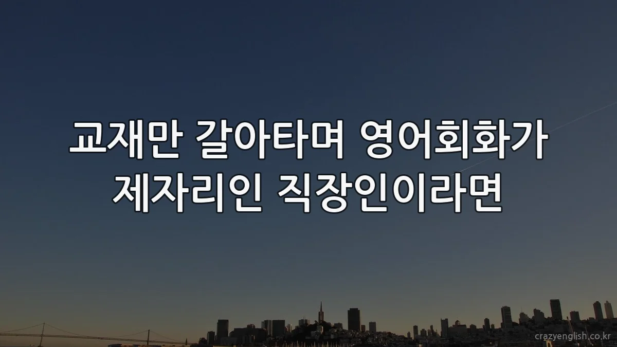 교재만 갈아타며 영어회화가 제자리인 직장인이라면