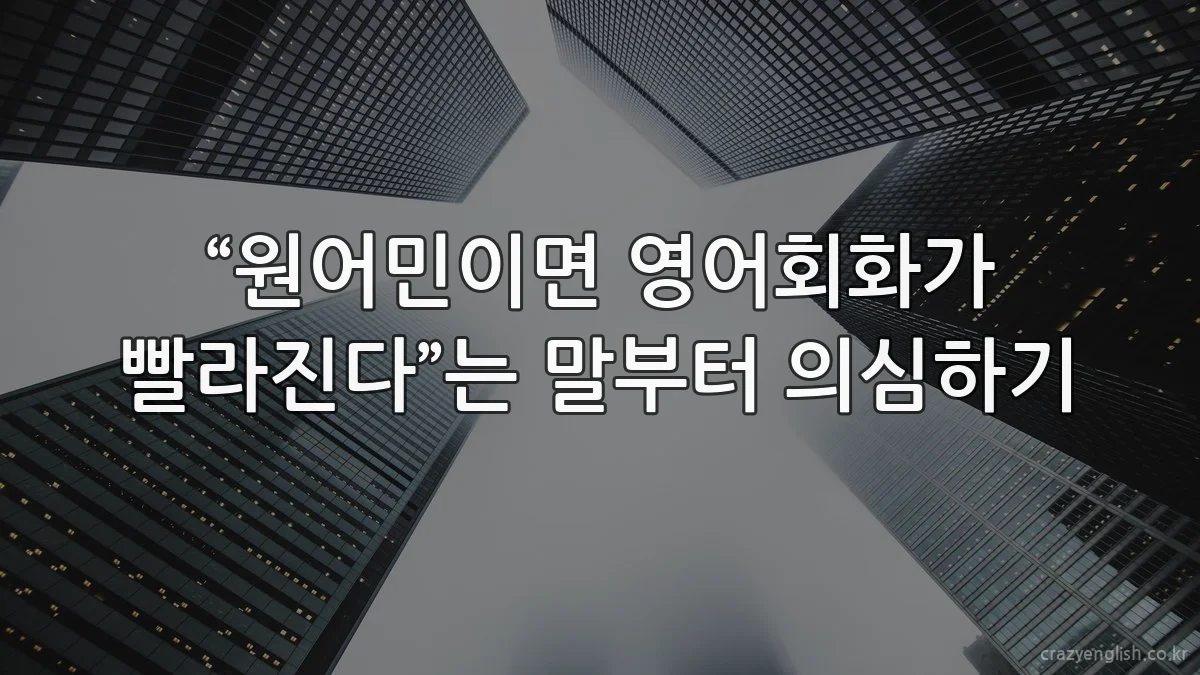 “원어민이면 영어회화가 빨라진다”는 말부터 의심하기