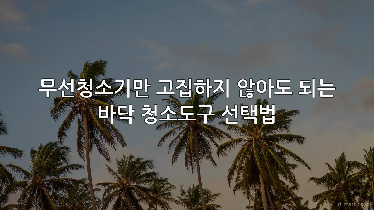 무선청소기만 고집하지 않아도 되는 바닥 청소도구 선택법