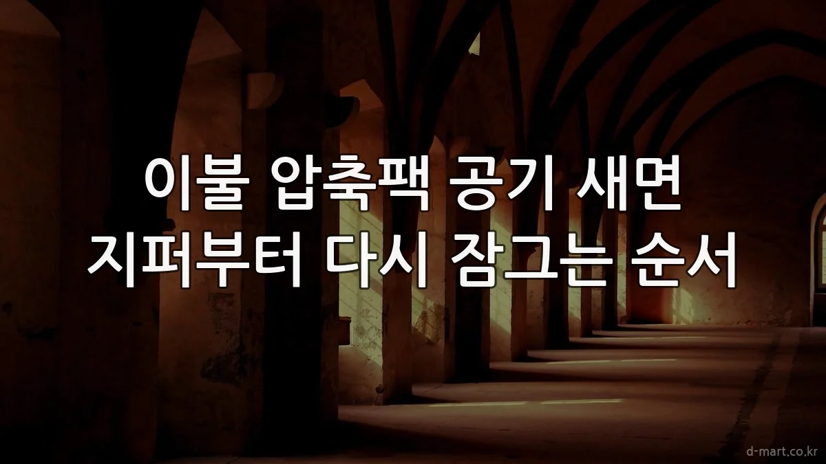 이불 압축팩 공기 새면 지퍼부터 다시 잠그는 순서