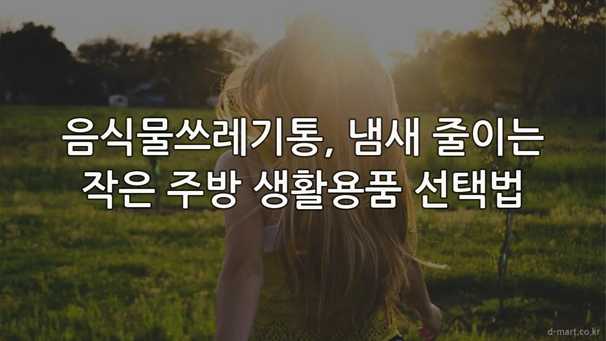 음식물쓰레기통, 냄새 줄이는 작은 주방 생활용품 선택법