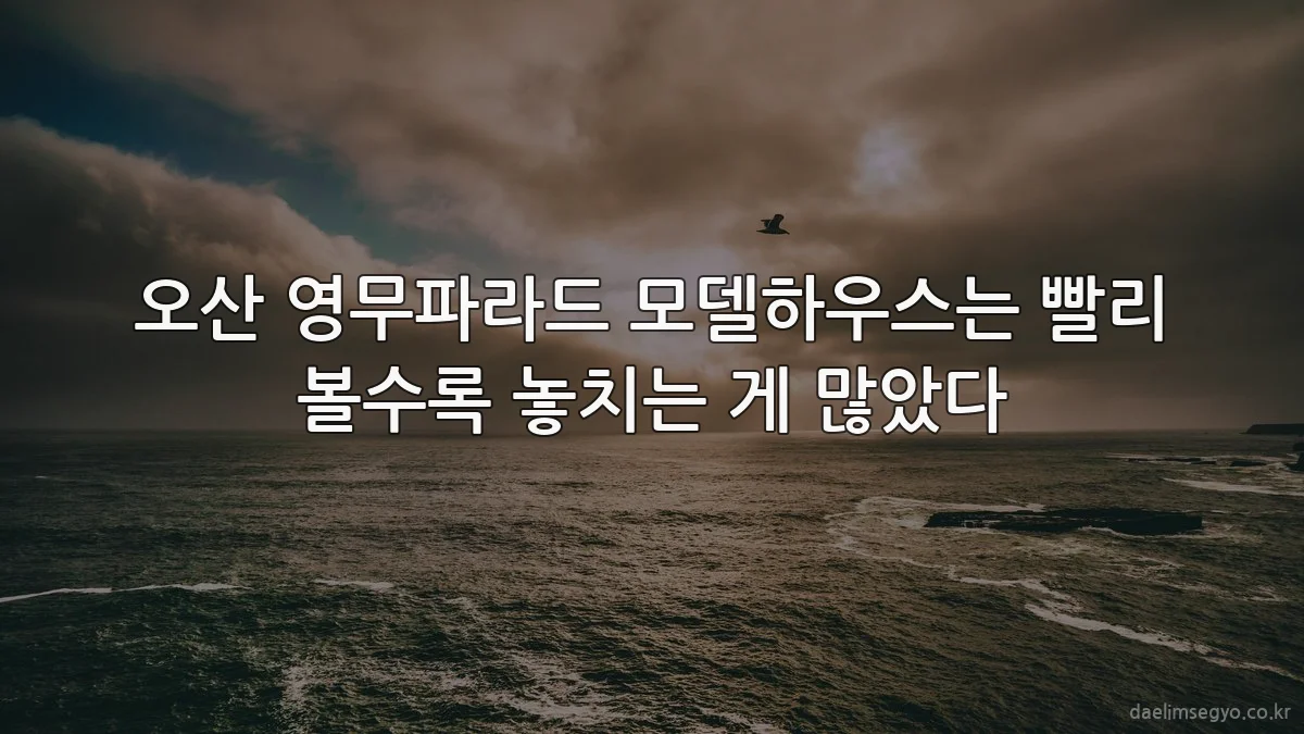 오산 영무파라드 모델하우스는 빨리 볼수록 놓치는 게 많았다