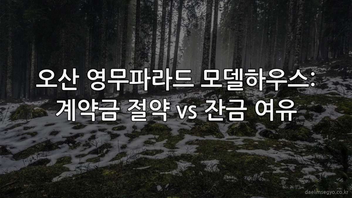 오산 영무파라드 모델하우스: 계약금 절약 vs 잔금 여유