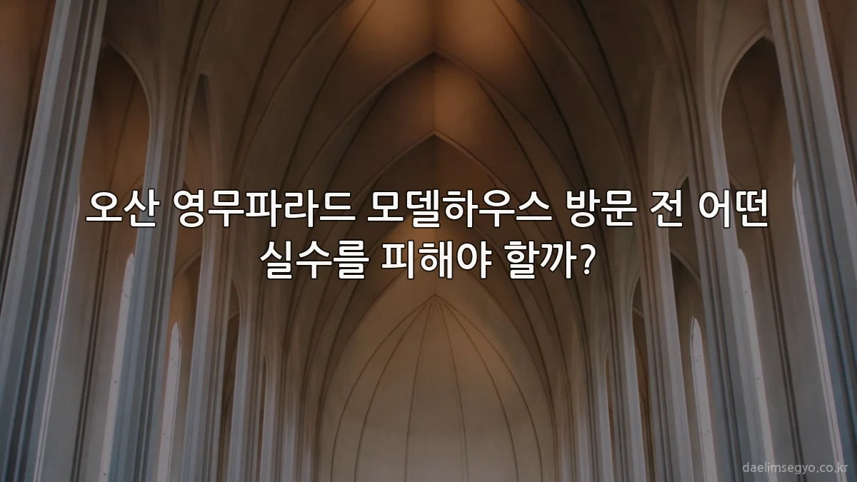 오산 영무파라드 모델하우스 방문 전 어떤 실수를 피해야 할까?