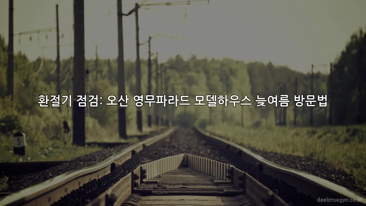 환절기 점검: 오산 영무파라드 모델하우스 늦여름 방문법
