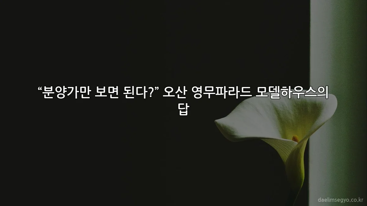 “분양가만 보면 된다?” 오산 영무파라드 모델하우스의 답
