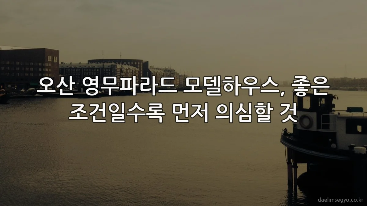 오산 영무파라드 모델하우스, 좋은 조건일수록 먼저 의심할 것