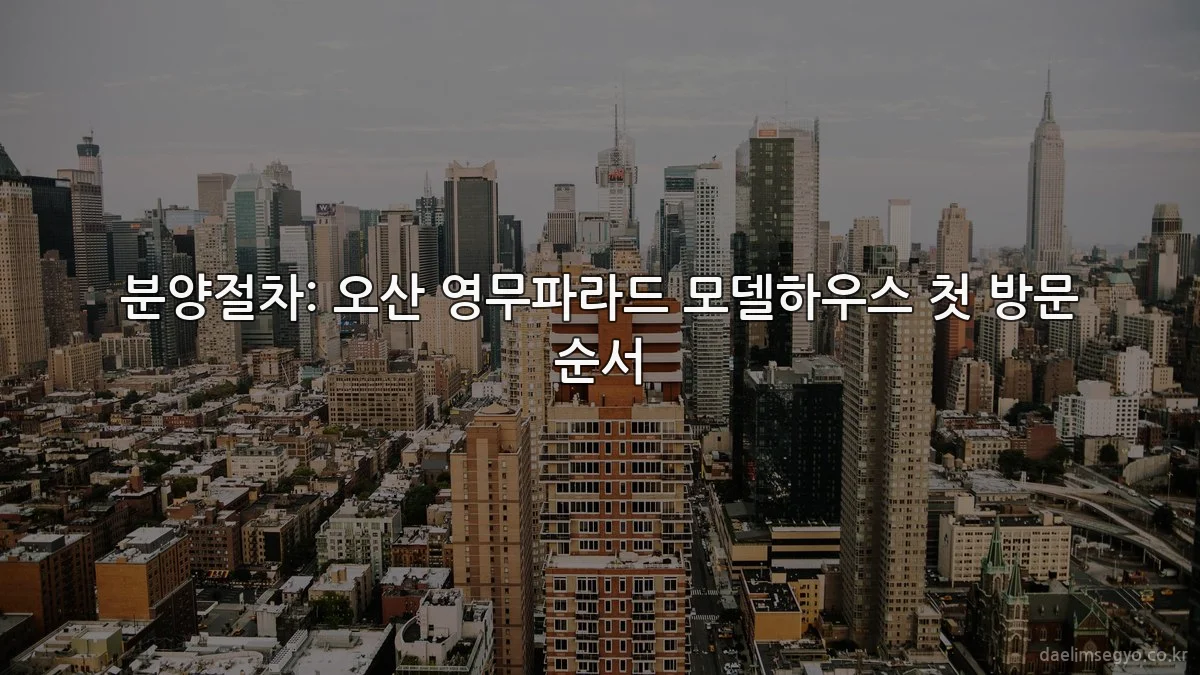 분양절차: 오산 영무파라드 모델하우스 첫 방문 순서