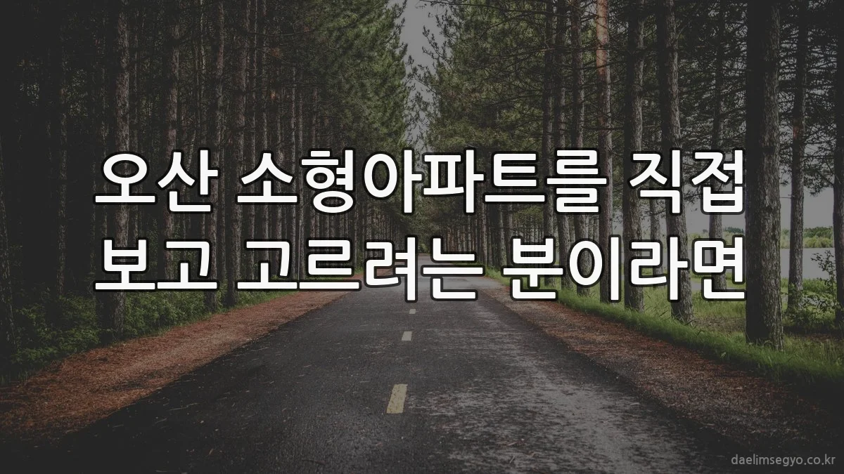 오산 소형아파트를 직접 보고 고르려는 분이라면