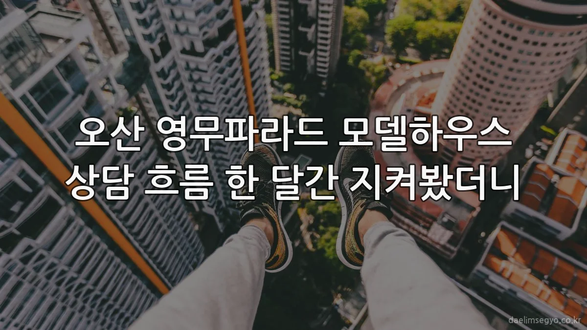 오산 영무파라드 모델하우스 상담 흐름 한 달간 지켜봤더니