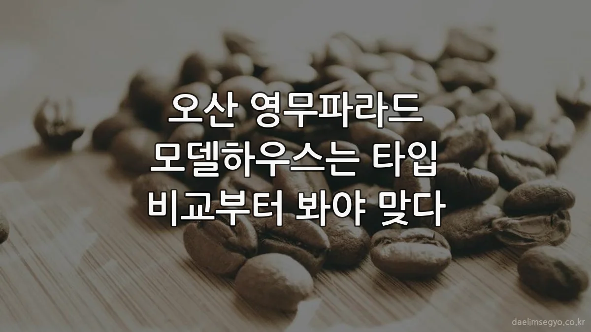 오산 영무파라드 모델하우스는 타입 비교부터 봐야 맞다