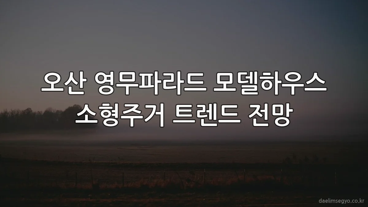 오산 영무파라드 모델하우스 소형주거 트렌드 전망