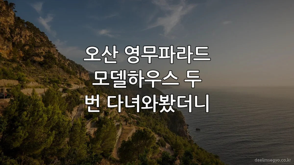 오산 영무파라드 모델하우스 두 번 다녀와봤더니