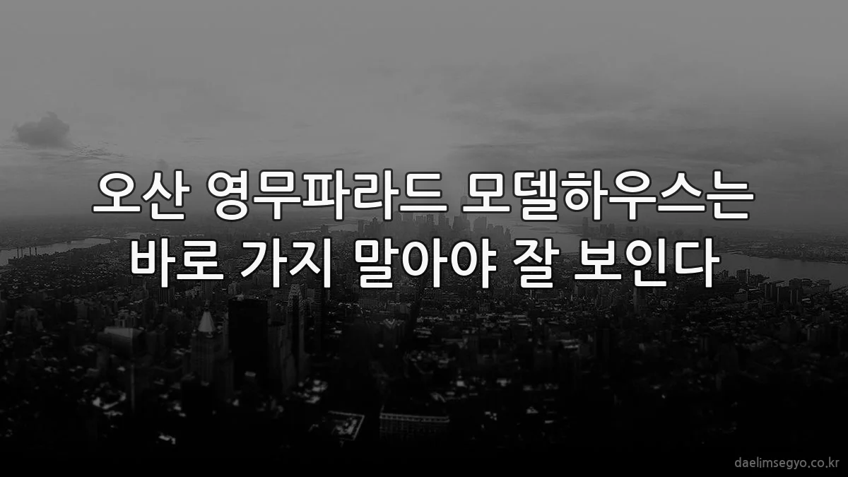 오산 영무파라드 모델하우스는 바로 가지 말아야 잘 보인다