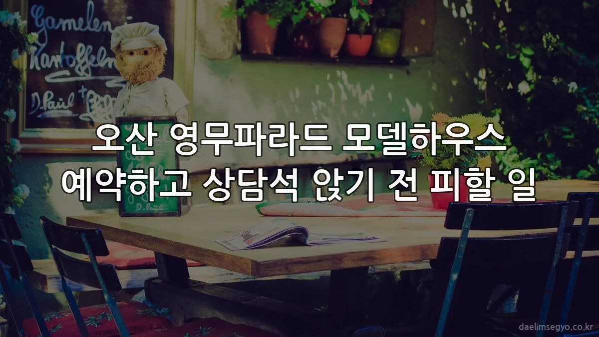 오산 영무파라드 모델하우스 예약하고 상담석 앉기 전 피할 일