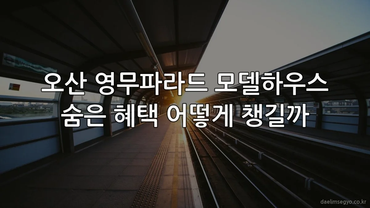 오산 영무파라드 모델하우스 숨은 혜택 어떻게 챙길까