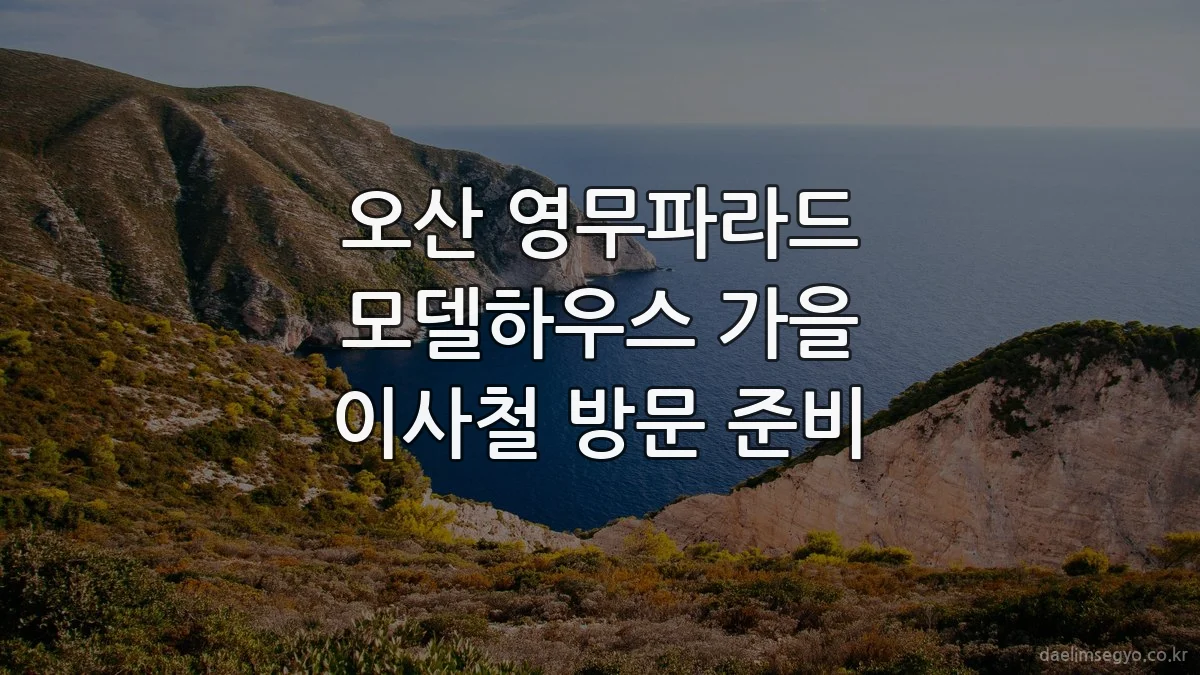 오산 영무파라드 모델하우스 가을 이사철 방문 준비