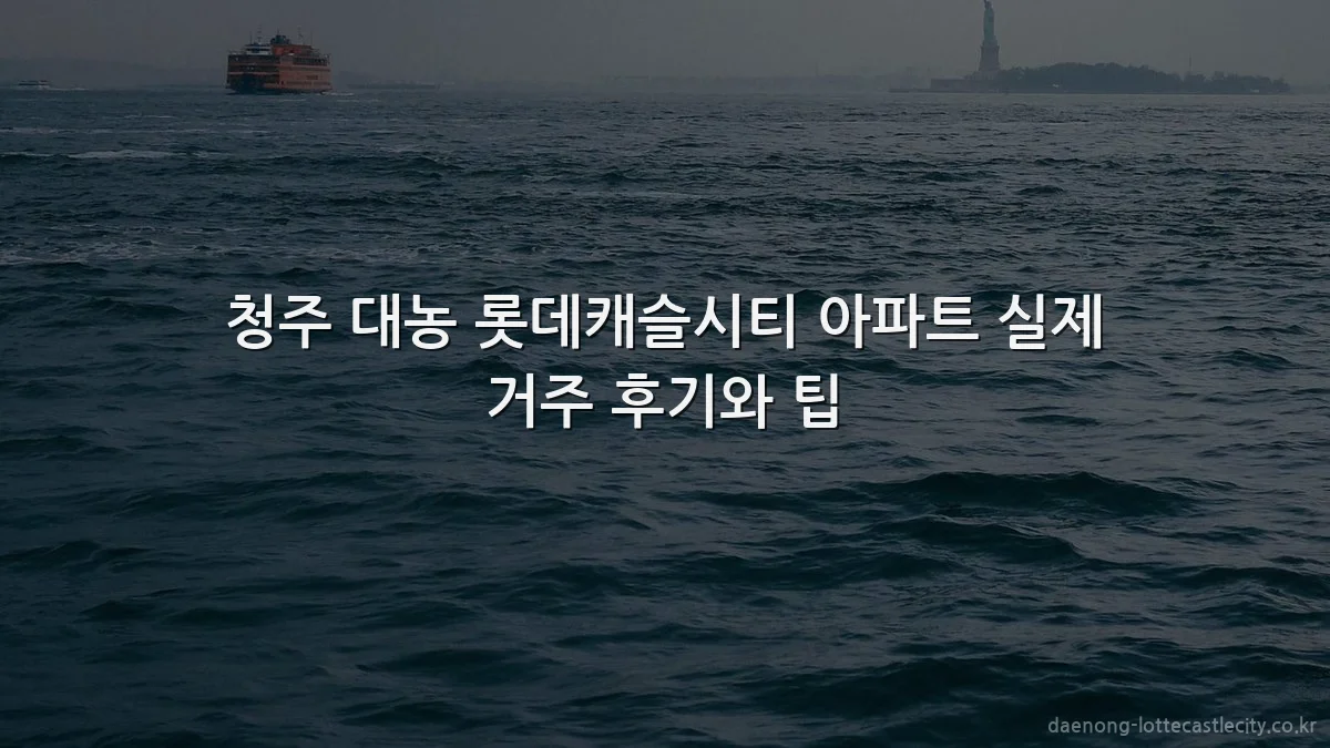 청주 대농 롯데캐슬시티 아파트 실제 거주 후기와 팁