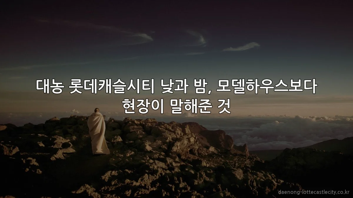대농 롯데캐슬시티 낮과 밤, 모델하우스보다 현장이 말해준 것