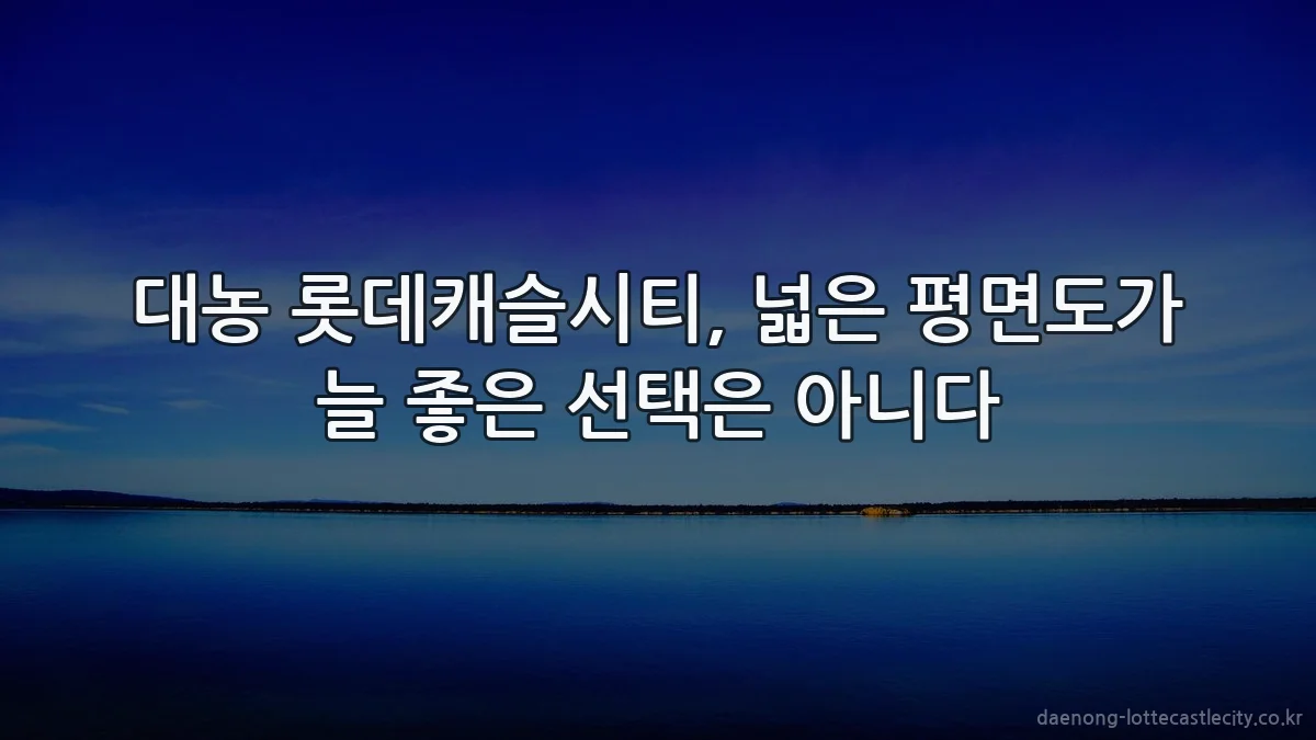 대농 롯데캐슬시티, 넓은 평면도가 늘 좋은 선택은 아니다
